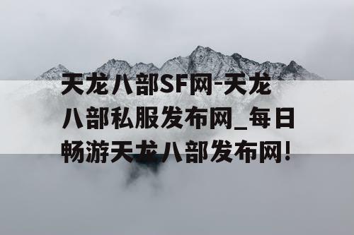 天龙八部SF网-天龙八部私服发布网_每日畅游天龙八部发布网!