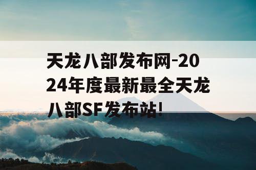 天龙八部发布网-2024年度最新最全天龙八部SF发布站!