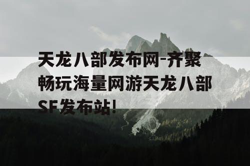 天龙八部发布网-齐聚畅玩海量网游天龙八部SF发布站!