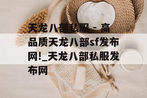天龙八部私服 - 高品质天龙八部sf发布网!_天龙八部私服发布网