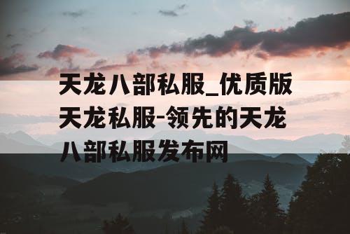天龙八部私服_优质版天龙私服-领先的天龙八部私服发布网