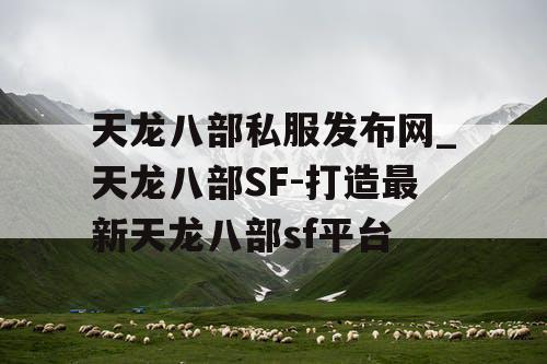 天龙八部私服发布网_天龙八部SF-打造最新天龙八部sf平台