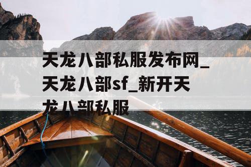 天龙八部私服发布网_天龙八部sf_新开天龙八部私服