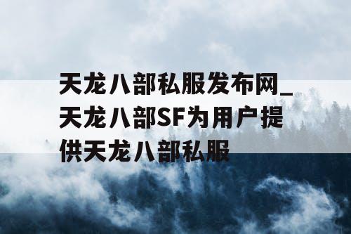 天龙八部私服发布网_天龙八部SF为用户提供天龙八部私服