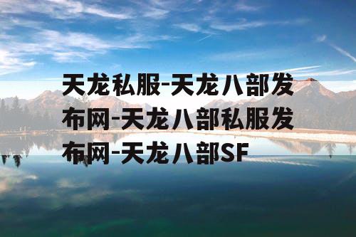 天龙私服-天龙八部发布网-天龙八部私服发布网-天龙八部SF