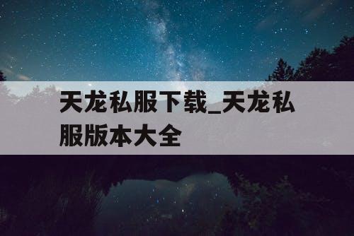 天龙私服下载_天龙私服版本大全