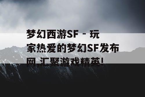 梦幻西游SF - 玩家热爱的梦幻SF发布网,汇聚游戏精英!