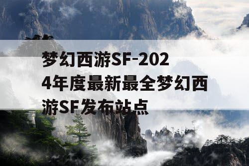 梦幻西游SF-2024年度最新最全梦幻西游SF发布站点