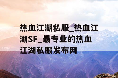 热血江湖私服_热血江湖SF_最专业的热血江湖私服发布网