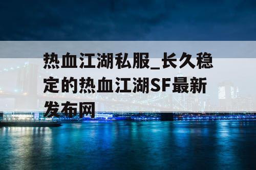 热血江湖私服_长久稳定的热血江湖SF最新发布网