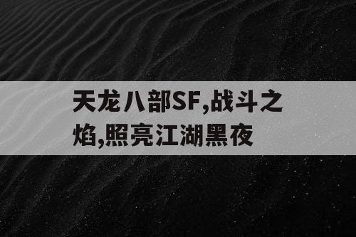 天龙八部SF,战斗之焰,照亮江湖黑夜 天龙八部SF,战斗之焰,照亮江湖黑夜
