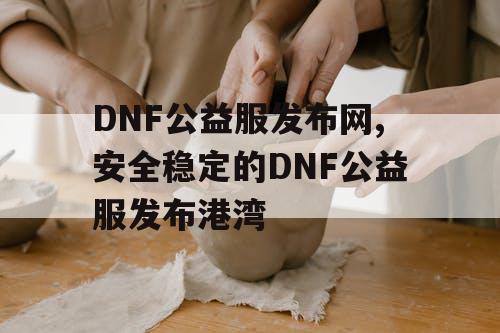 DNF公益服发布网,安全稳定的DNF公益服发布港湾