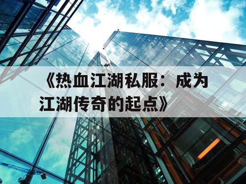 《热血江湖私服：成为江湖传奇的起点》