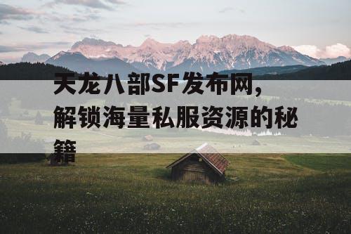 天龙八部SF发布网,解锁海量私服资源的秘籍