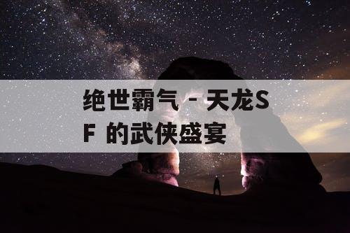 绝世霸气 - 天龙SF 的武侠盛宴