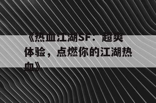 《热血江湖SF：超爽体验，点燃你的江湖热血》
