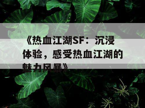 《热血江湖SF：沉浸体验，感受热血江湖的魅力风暴》