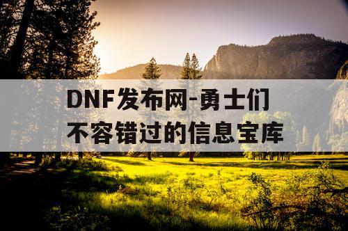 DNF发布网-勇士们不容错过的信息宝库