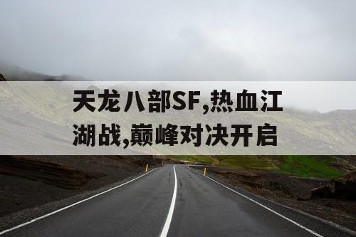 天龙八部SF,热血江湖战,巅峰对决开启