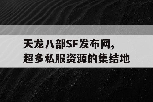 天龙八部SF发布网,超多私服资源的集结地 天龙八部SF发布网,超多私服资源的集结地