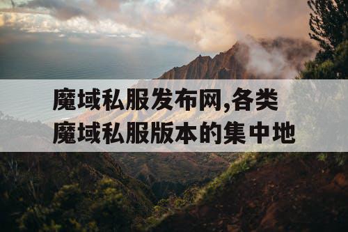 魔域私服发布网,各类魔域私服版本的集中地
