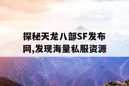 探秘天龙八部SF发布网,发现海量私服资源