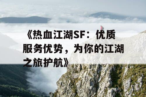 《热血江湖SF：优质服务优势，为你的江湖之旅护航》