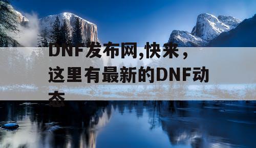 DNF发布网,快来，这里有最新的DNF动态