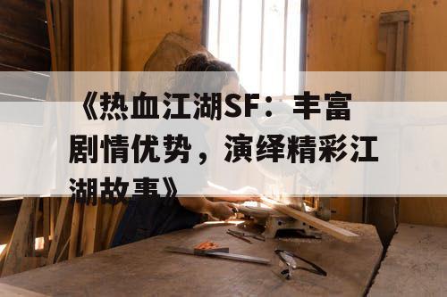 《热血江湖SF：丰富剧情优势，演绎精彩江湖故事》