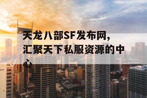 天龙八部SF发布网,汇聚天下私服资源的中心