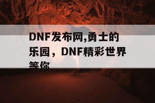 DNF发布网,勇士的乐园，DNF精彩世界等你
