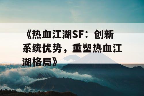 《热血江湖SF：创新系统优势，重塑热血江湖格局》