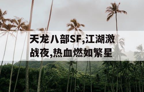 天龙八部SF,江湖激战夜,热血燃如繁星 天龙八部SF,江湖激战夜,热血燃如繁星