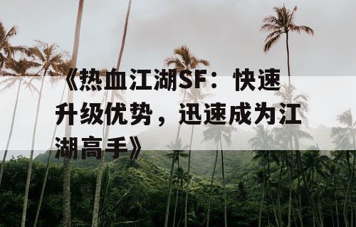 《热血江湖SF：快速升级优势，迅速成为江湖高手》
