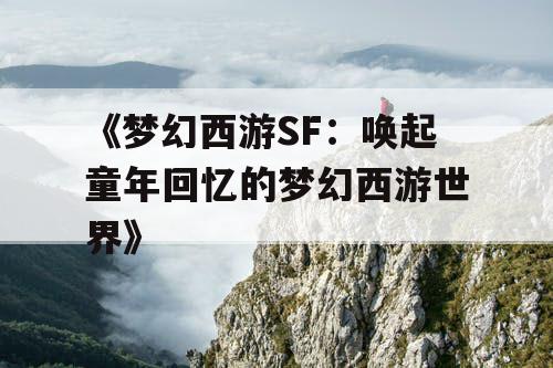 《梦幻西游SF：唤起童年回忆的梦幻西游世界》