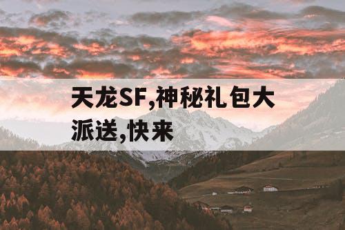 天龙SF,神秘礼包大派送,快来
