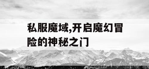 私服魔域,开启魔幻冒险的神秘之门