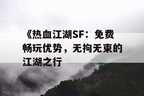 《热血江湖SF:免费畅玩优势,无拘无束的江湖之行 《热血江湖SF:免费畅玩优势,无拘无束的江湖之行