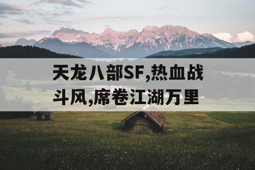 天龙八部SF,热血战斗风,席卷江湖万里 天龙八部SF,热血战斗风,席卷江湖万里