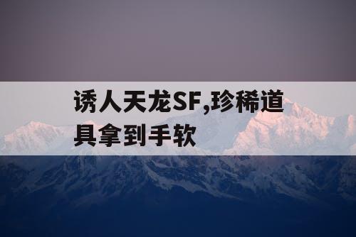 诱人天龙SF,珍稀道具拿到手软