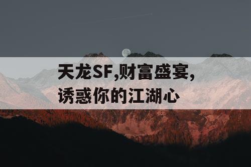 天龙SF,财富盛宴,诱惑你的江湖心