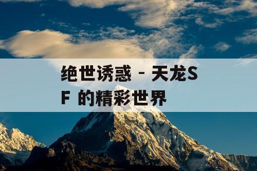 绝世诱惑 - 天龙SF 的精彩世界