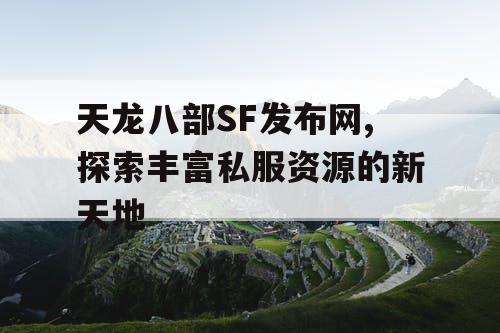 天龙八部SF发布网,探索丰富私服资源的新天地