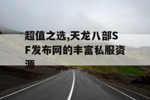 超值之选,天龙八部SF发布网的丰富私服资源