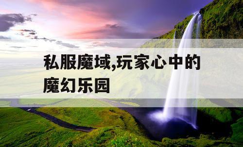 私服魔域,玩家心中的魔幻乐园
