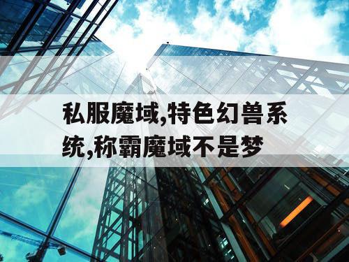 私服魔域,特色幻兽系统,称霸魔域不是梦