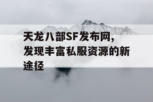 天龙八部SF发布网,发现丰富私服资源的新途径
