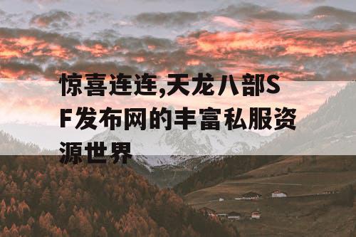 惊喜连连,天龙八部SF发布网的丰富私服资源世界