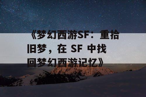 《梦幻西游SF：重拾旧梦，在 SF 中找回梦幻西游记忆》