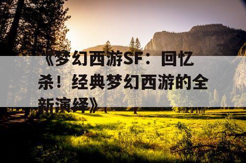 《梦幻西游SF：回忆杀！经典梦幻西游的全新演绎》